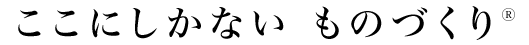 ここにしかないものづくり