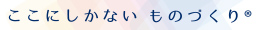ここにしかないものづくり